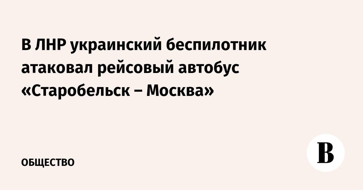 Di LPR, sebuah drone Ukraina menyerang bus Starobelsk-Moskow