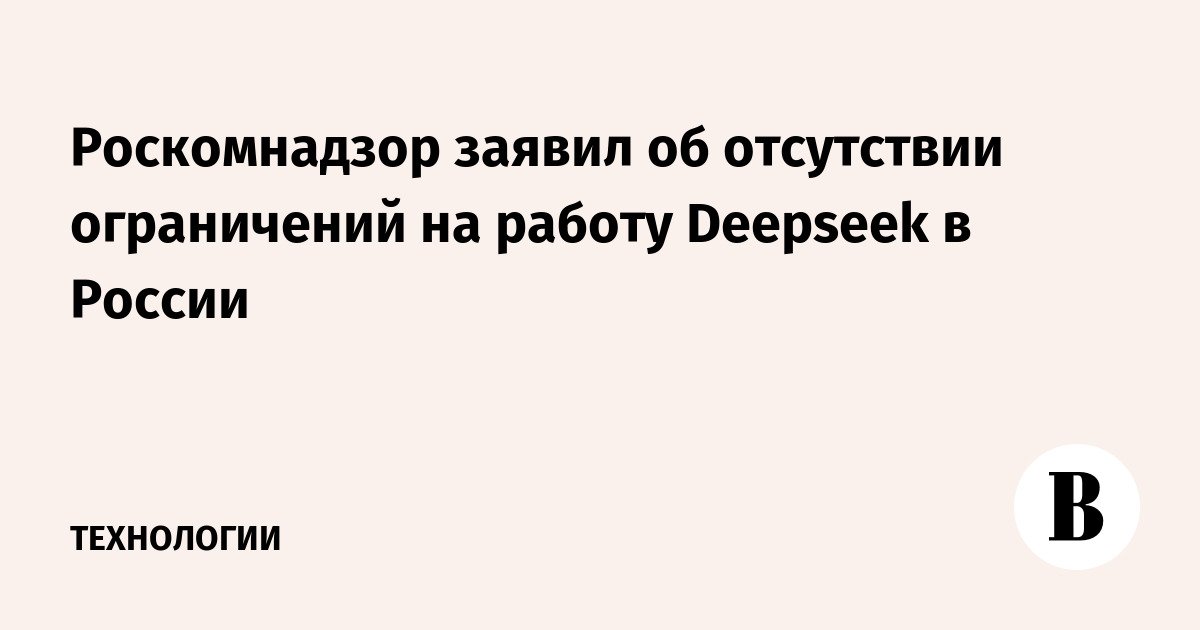 Roskomnadzor mengumumkan bahwa tidak ada batasan pada pekerjaan Deepseek di Rusia