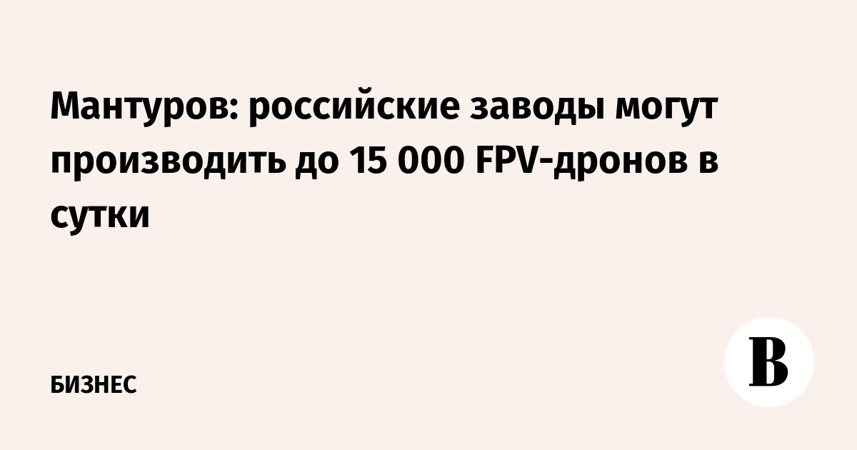 Manturov: Pabrik Rusia dapat memproduksi hingga 15.000 drone FPV per hari