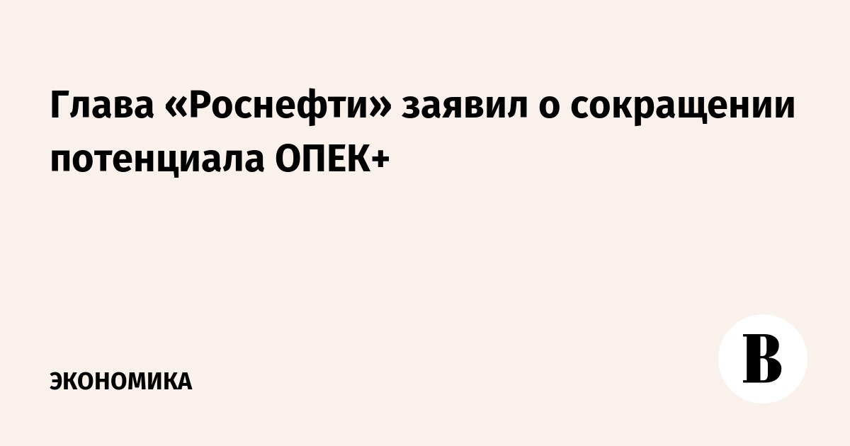 أعلن رئيس روسنفت عن خفض محتمل في أوبك +