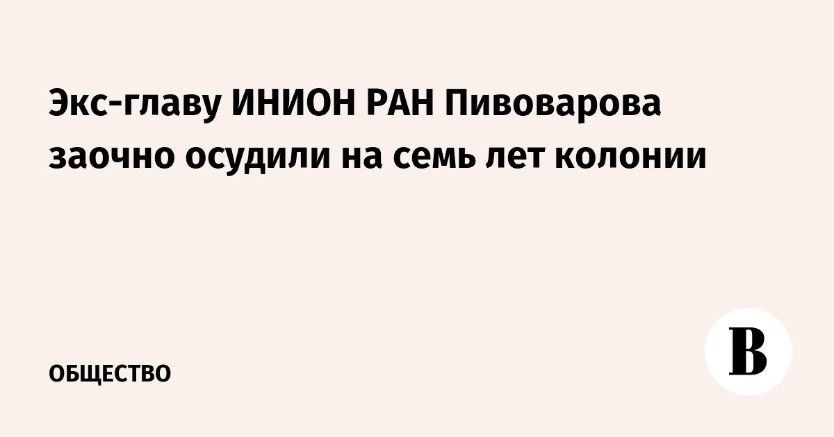 حُكم على الرئيس السابق لشركة INION RAS Pivovarov غيابياً بالسجن لمدة سبع سنوات
