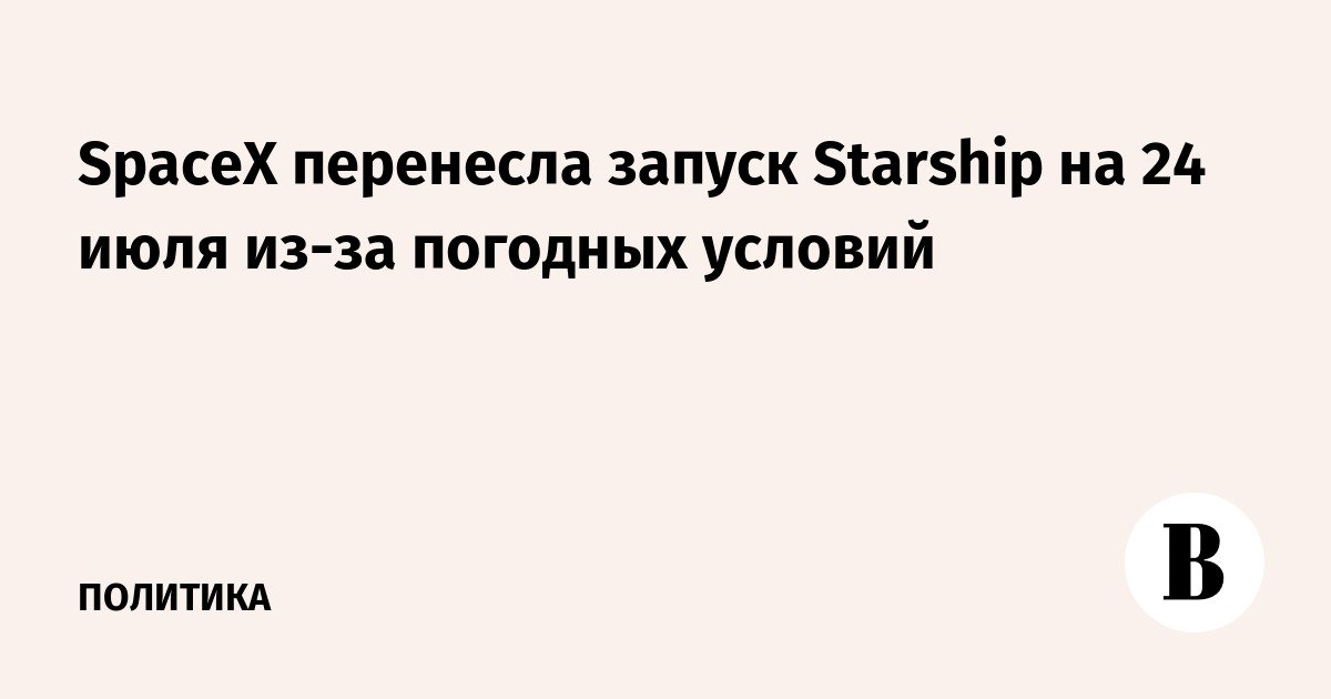 أجلت شركة SpaceX إطلاق المركبة الفضائية Starship إلى 24 يوليو بسبب الظروف الجوية