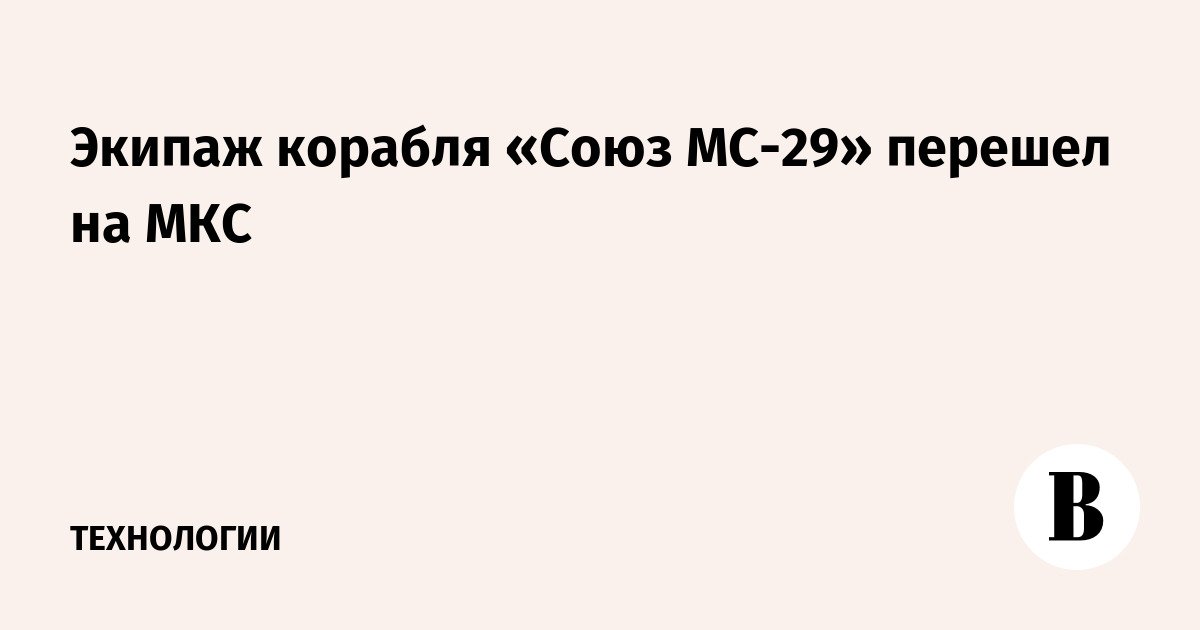 انتقل طاقم المركبة الفضائية Soyuz MS-29 إلى محطة الفضاء الدولية