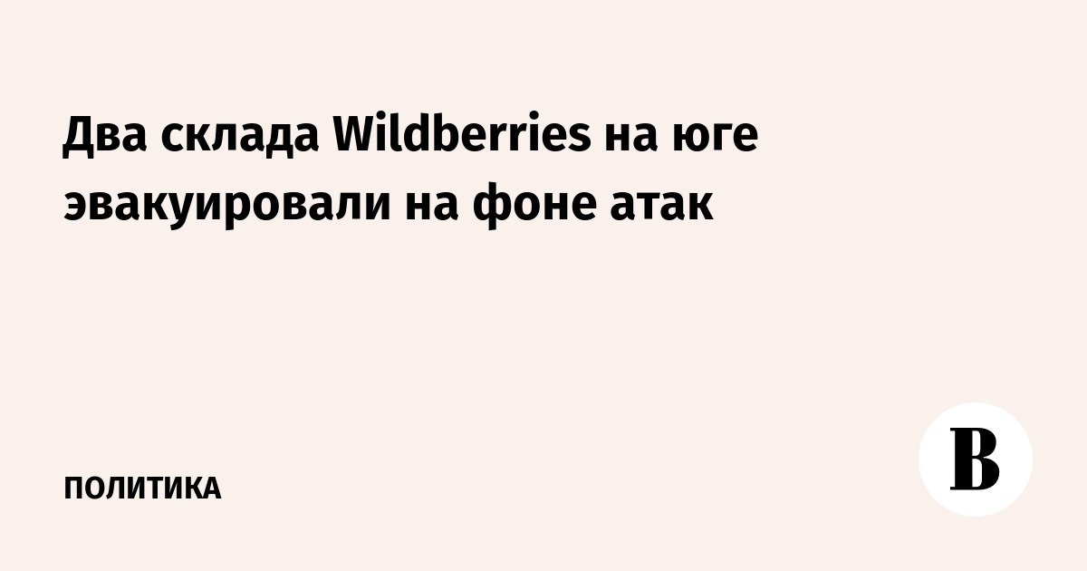 تم إخلاء مستودعين لشركة Wildberry في الجنوب وسط الهجمات